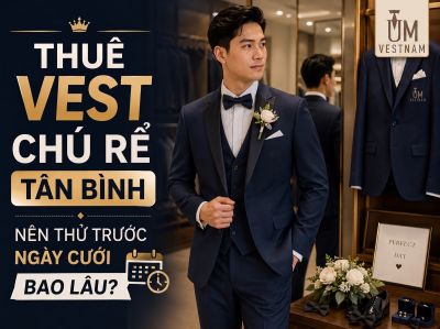 Thu&ecirc; Vest Ch&uacute; Rể T&acirc;n B&igrave;nh: N&ecirc;n Thử Trước Ng&agrave;y Cưới Bao L&acirc;u?